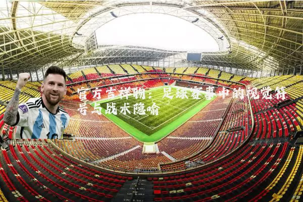 官方吉祥物：足球赛事中的视觉符号与战术隐喻