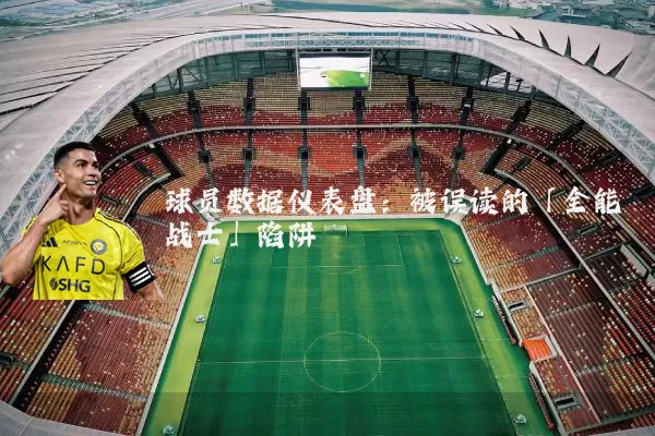 球员数据仪表盘:被误读的「全能战士」陷阱