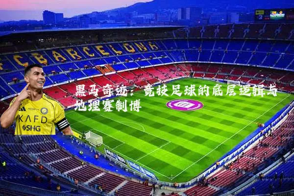 黑马奇迹：竞技足球的底层逻辑与地理赛制博弈