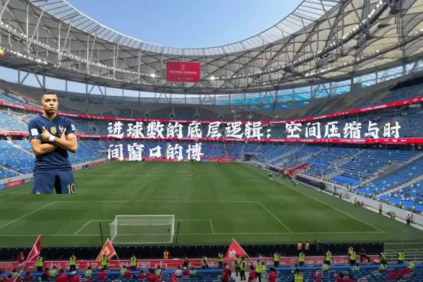 进球数的底层逻辑:空间压缩与时间窗口的博弈