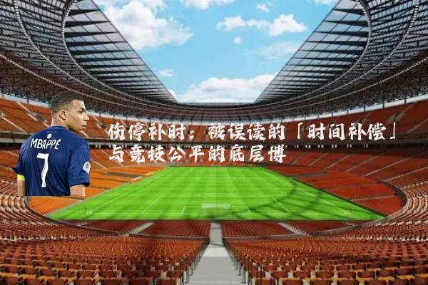 伤停补时:被误读的「时间补偿」与竞技公平的底层博弈