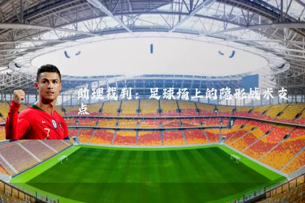 助理裁判:足球场上的隐形战术支点