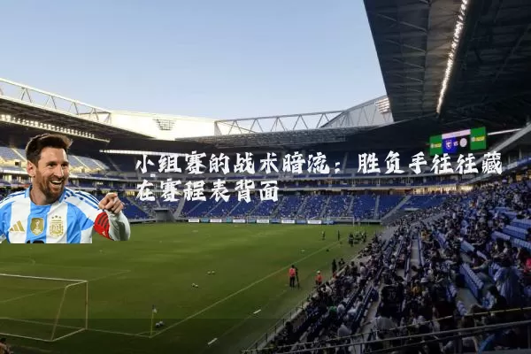 小组赛的战术暗流:胜负手往往藏在赛程表背面