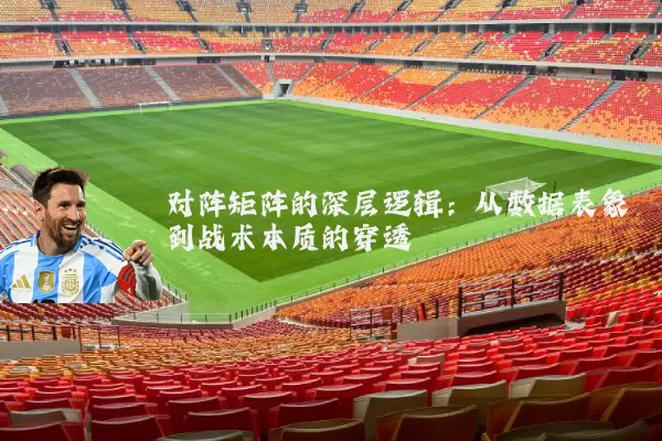 对阵矩阵的深层逻辑:从数据表象到战术本质的穿透