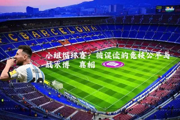 小组循环赛:被误读的竞技公平与战术博弈真相