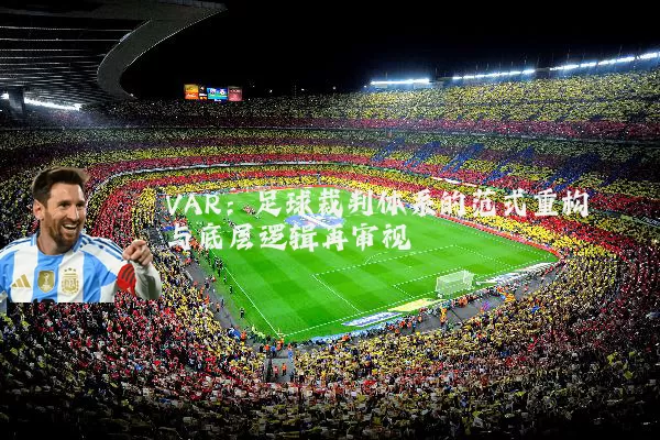 VAR:足球裁判体系的范式重构与底层逻辑再审视