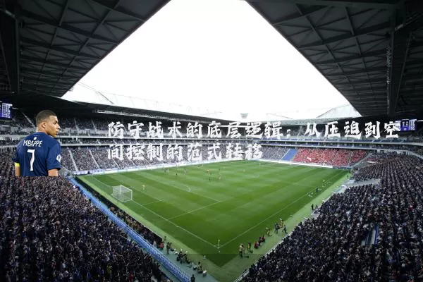 防守战术的底层逻辑:从压迫到空间控制的范式转移