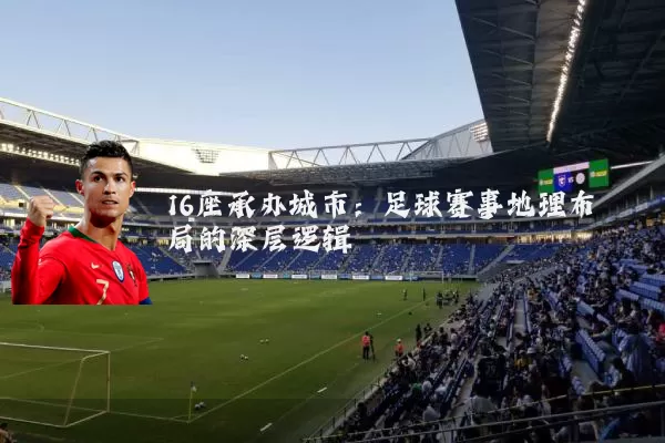 16座承办城市:足球赛事地理布局的深层逻辑