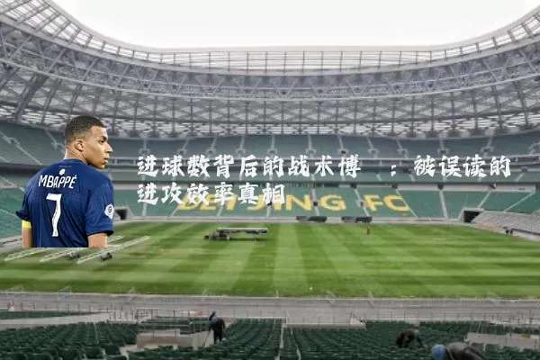 进球数背后的战术博弈：被误读的进攻效率真相