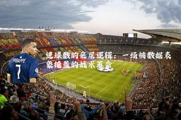 进球数的底层逻辑：一场被数据表象掩盖的战术革命