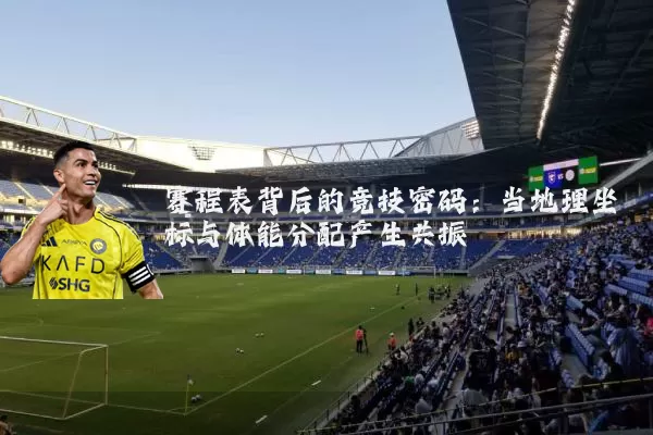 赛程表背后的竞技密码:当地理坐标与体能分配产生共振