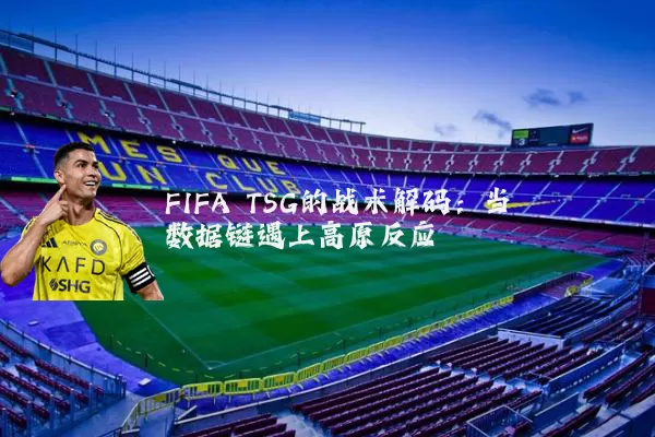 FIFA TSG的战术解码:当数据链遇上高原反应