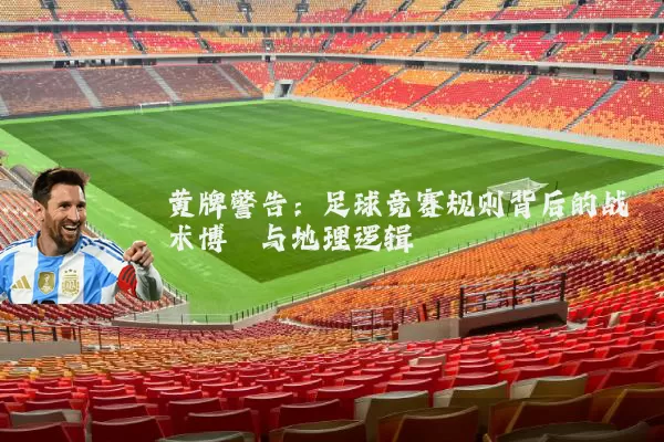 黄牌警告：足球竞赛规则背后的战术博弈与地理逻辑
