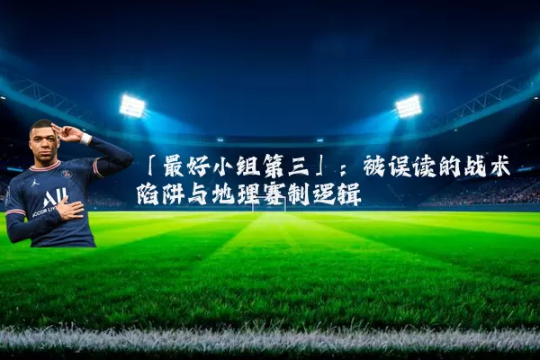 「最好小组第三」:被误读的战术陷阱与地理赛制逻辑