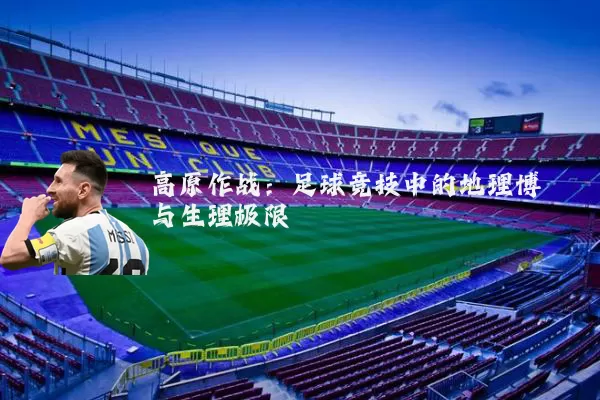 高原作战:足球竞技中的地理博弈与生理极限