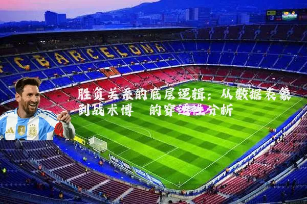 胜负关系的底层逻辑：从数据表象到战术博弈的穿透性分析
