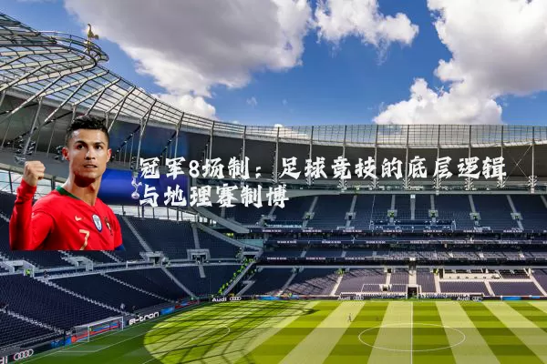 冠军8场制：足球竞技的底层逻辑与地理赛制博弈