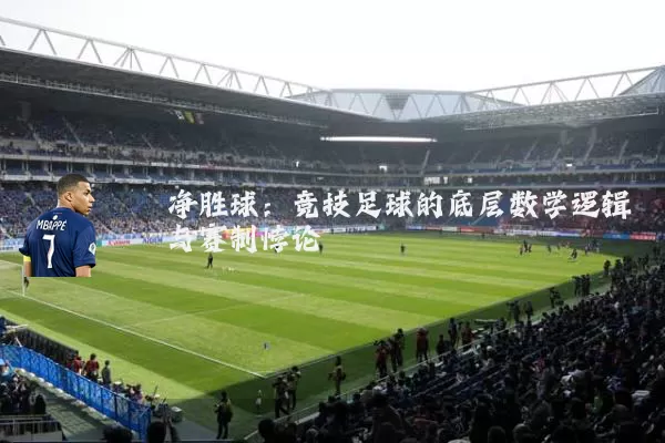 净胜球：竞技足球的底层数学逻辑与赛制悖论