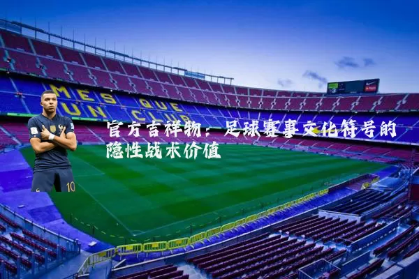 官方吉祥物:足球赛事文化符号的隐性战术价值