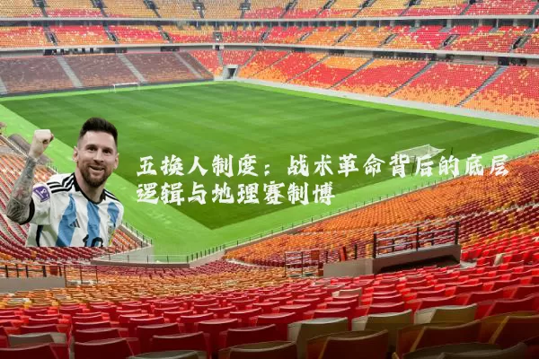 五换人制度:战术革命背后的底层逻辑与地理赛制博弈
